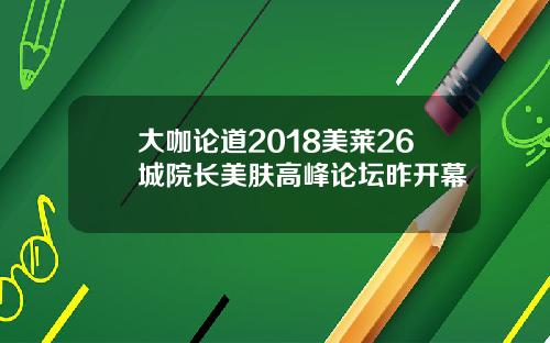 大咖论道2018美莱26城院长美肤高峰论坛昨开幕