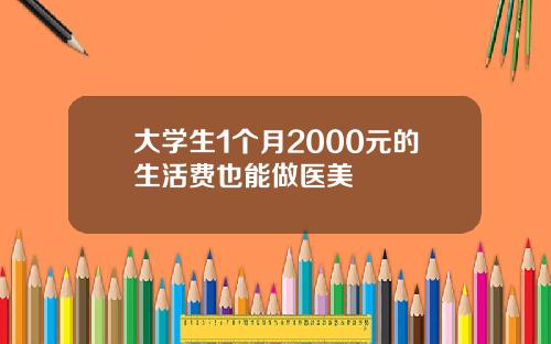 大学生1个月2000元的生活费也能做医美