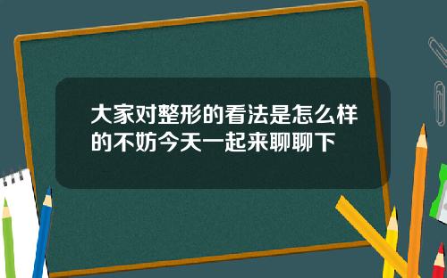 大家对整形的看法是怎么样的不妨今天一起来聊聊下