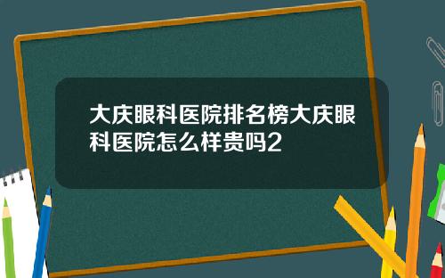 大庆眼科医院排名榜大庆眼科医院怎么样贵吗2