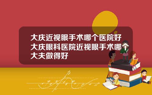 大庆近视眼手术哪个医院好大庆眼科医院近视眼手术哪个大夫做得好