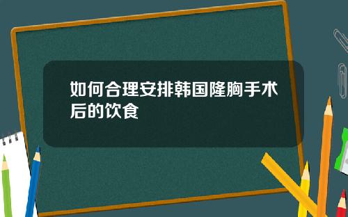 如何合理安排韩国隆胸手术后的饮食