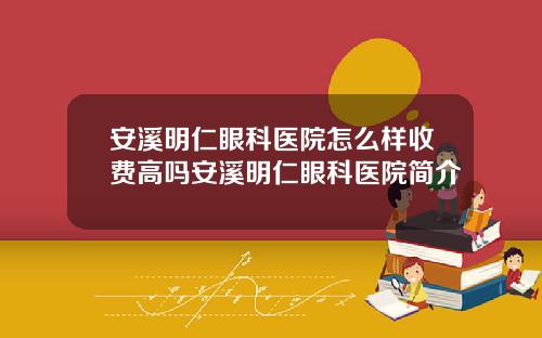 安溪明仁眼科医院怎么样收费高吗安溪明仁眼科医院简介
