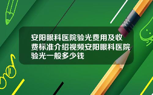 安阳眼科医院验光费用及收费标准介绍视频安阳眼科医院验光一般多少钱 安阳眼科医院验光费用及收费标准介绍视频安阳眼科医院验光一般多少钱