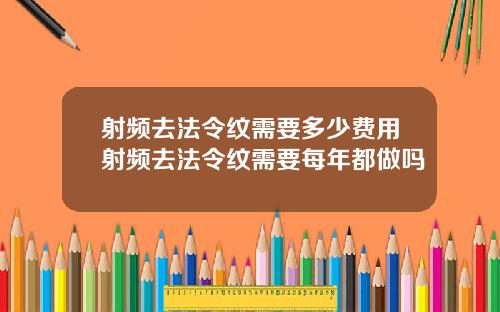 射频去法令纹需要多少费用射频去法令纹需要每年都做吗