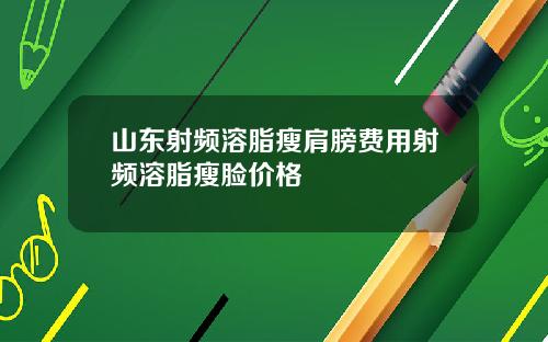 山东射频溶脂瘦肩膀费用射频溶脂瘦脸价格