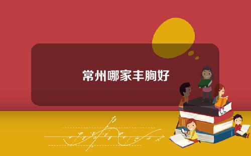 常州哪家丰胸好