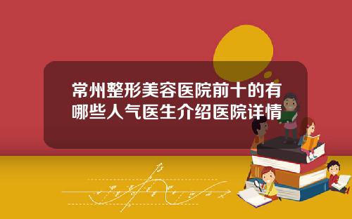 常州整形美容医院前十的有哪些人气医生介绍医院详情