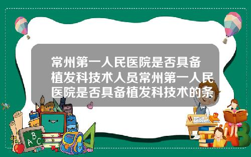 常州第一人民医院是否具备植发科技术人员常州第一人民医院是否具备植发科技术的条件