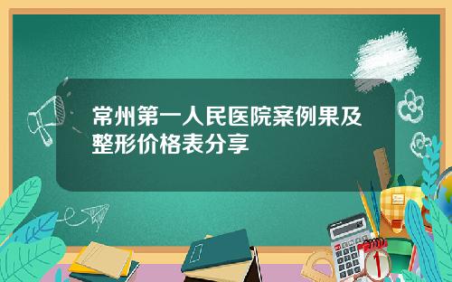 常州第一人民医院案例果及整形价格表分享