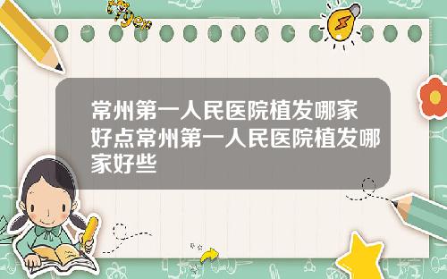 常州第一人民医院植发哪家好点常州第一人民医院植发哪家好些