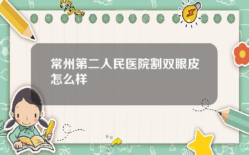 常州第二人民医院割双眼皮怎么样