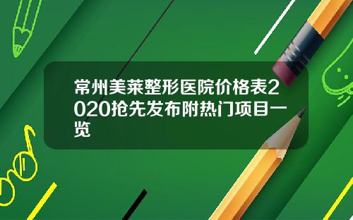 常州美莱整形医院价格表2020抢先发布附热门项目一览