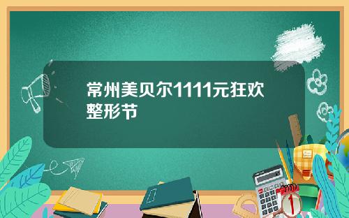 常州美贝尔1111元狂欢整形节