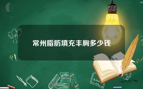 常州脂肪填充丰胸多少钱