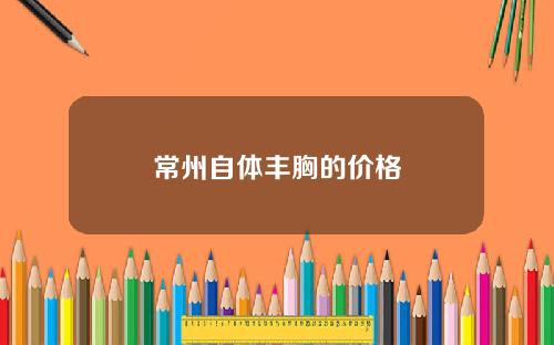 常州自体丰胸的价格