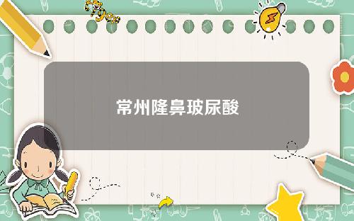 常州隆鼻玻尿酸