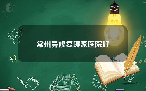 常州鼻修复哪家医院好