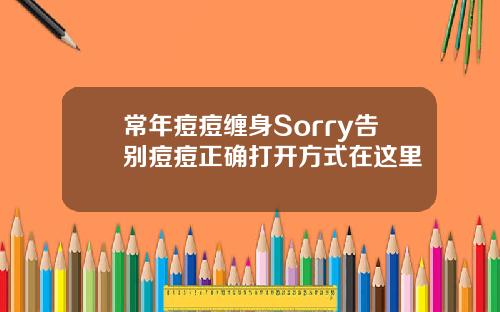 常年痘痘缠身Sorry告别痘痘正确打开方式在这里