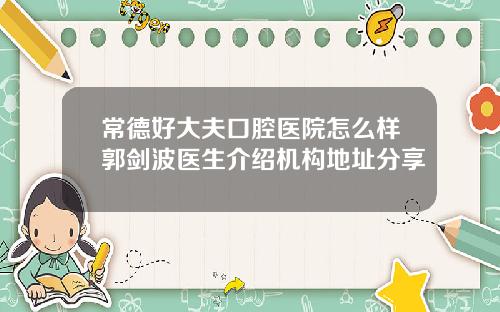 常德好大夫口腔医院怎么样郭剑波医生介绍机构地址分享