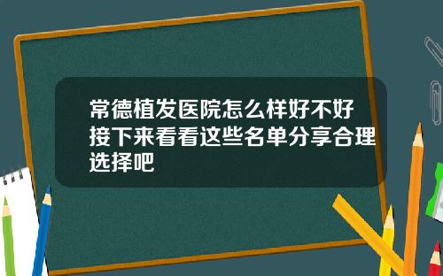 常德植发医院怎么样好不好接下来看看这些名单分享合理选择吧