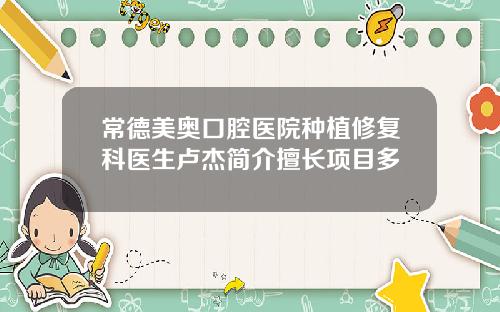 常德美奥口腔医院种植修复科医生卢杰简介擅长项目多