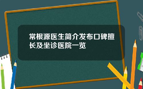 常根源医生简介发布口碑擅长及坐诊医院一览