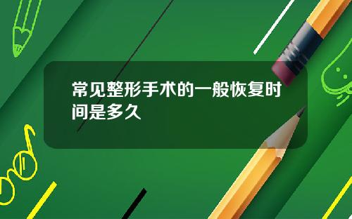 常见整形手术的一般恢复时间是多久