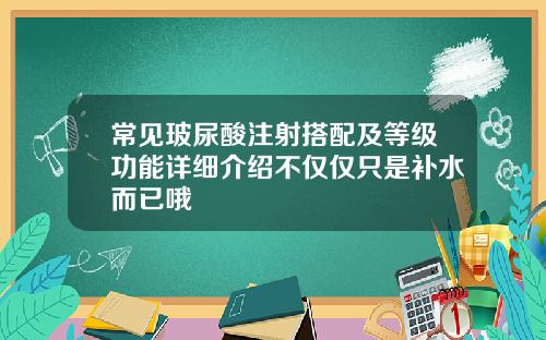 常见玻尿酸注射搭配及等级功能详细介绍不仅仅只是补水而已哦