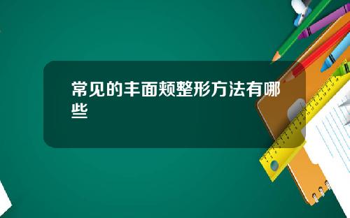 常见的丰面颊整形方法有哪些