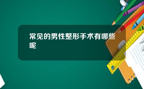 常见的男性整形手术有哪些呢