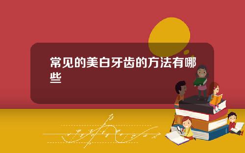 常见的美白牙齿的方法有哪些
