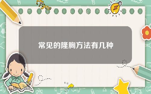 常见的隆胸方法有几种