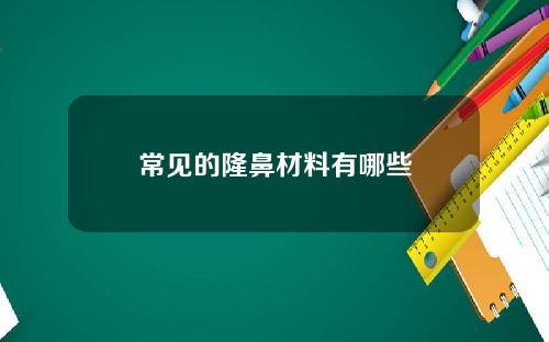 常见的隆鼻材料有哪些