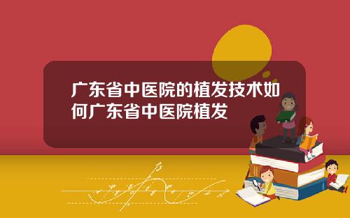 广东省中医院的植发技术如何广东省中医院植发