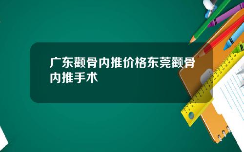 广东颧骨内推价格东莞颧骨内推手术