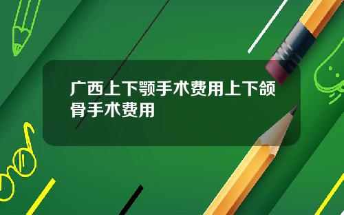 广西上下颚手术费用上下颌骨手术费用