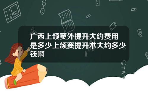 广西上颌窦外提升大约费用是多少上颌窦提升术大约多少钱啊