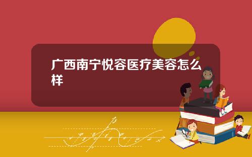 广西南宁悦容医疗美容怎么样