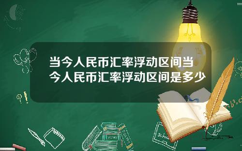 当今人民币汇率浮动区间当今人民币汇率浮动区间是多少