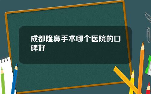 成都隆鼻手术哪个医院的口碑好