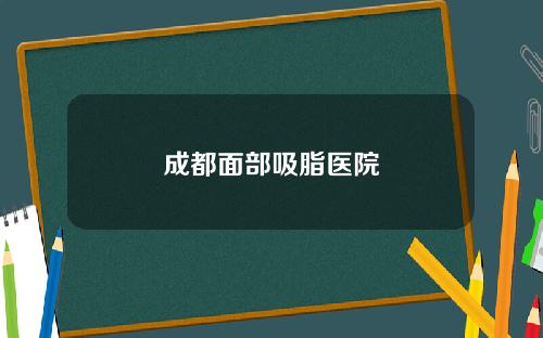 成都面部吸脂医院