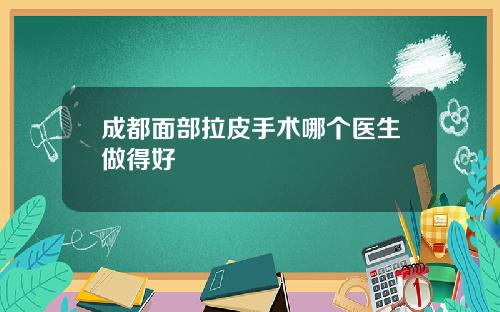 成都面部拉皮手术哪个医生做得好