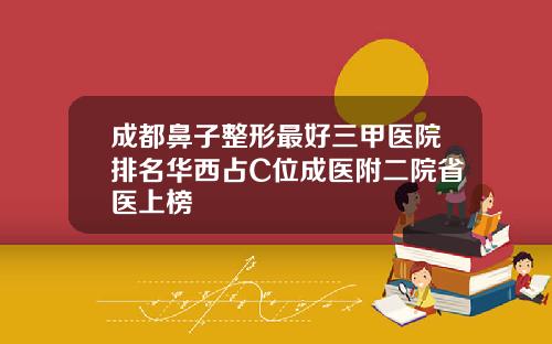 成都鼻子整形最好三甲医院排名华西占C位成医附二院省医上榜