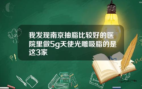 我发现南京抽脂比较好的医院里做5g天使光雕吸脂的是这3家