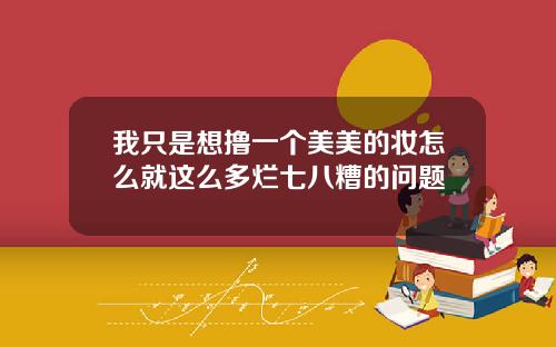 我只是想撸一个美美的妆怎么就这么多烂七八糟的问题
