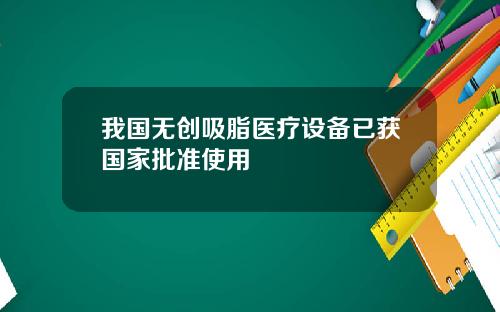 我国无创吸脂医疗设备已获国家批准使用