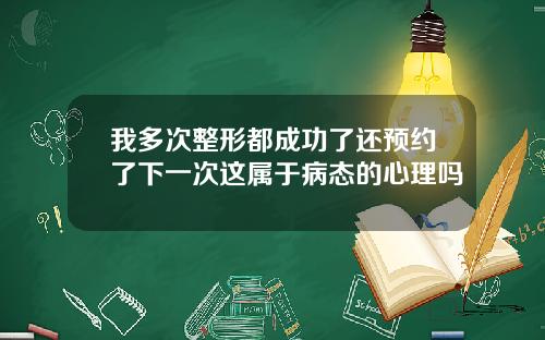 我多次整形都成功了还预约了下一次这属于病态的心理吗