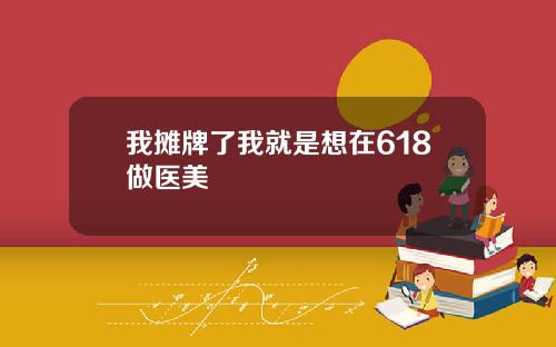我摊牌了我就是想在618做医美