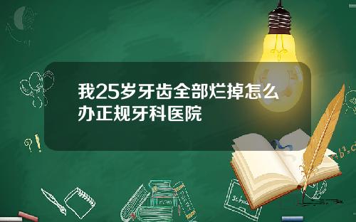 我25岁牙齿全部烂掉怎么办正规牙科医院